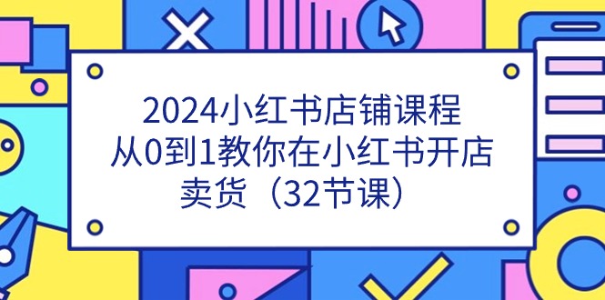 2024小红书店铺课程,从0到1教你在小红书开店卖货_天恒副业网