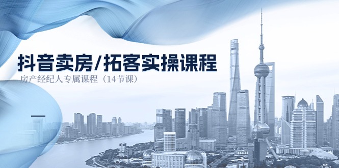 抖音卖房-拓客实操课程,房产经纪人专属课程_天恒副业网