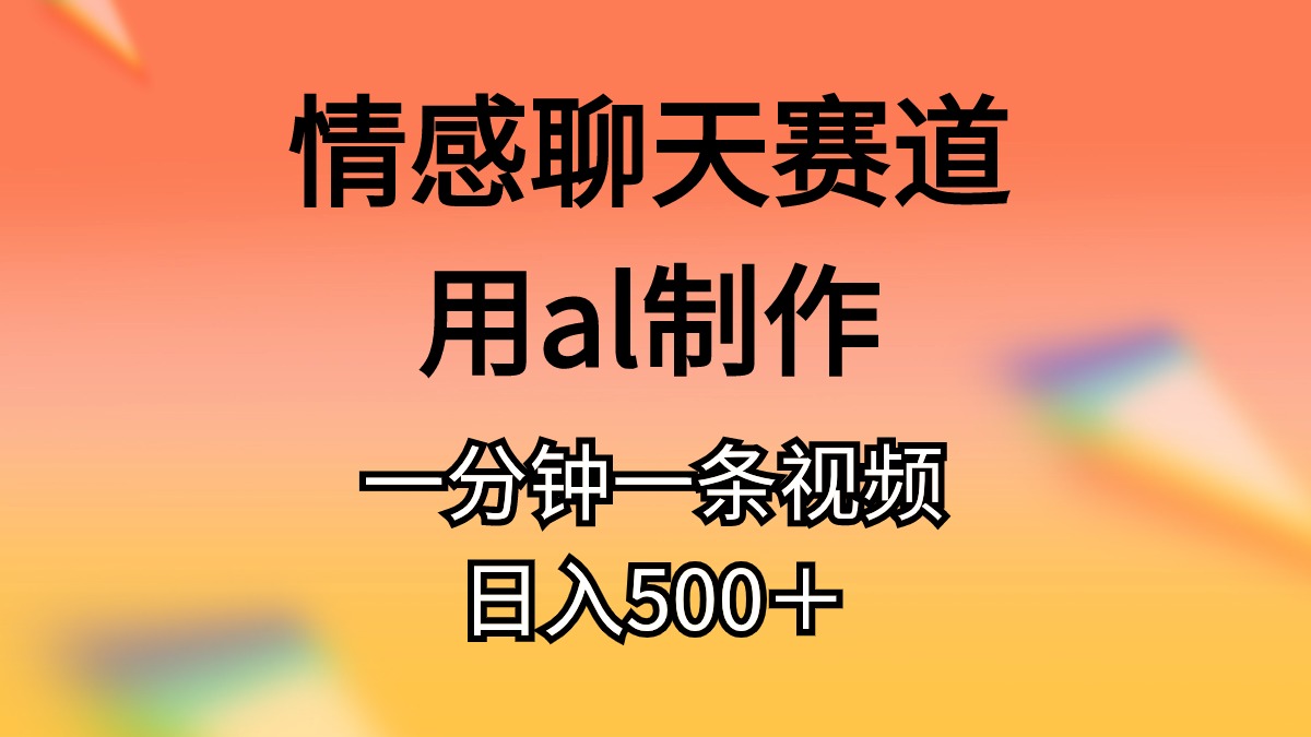 情感聊天赛道用AI制作一分钟一条原创视频日入500+_天恒副业网