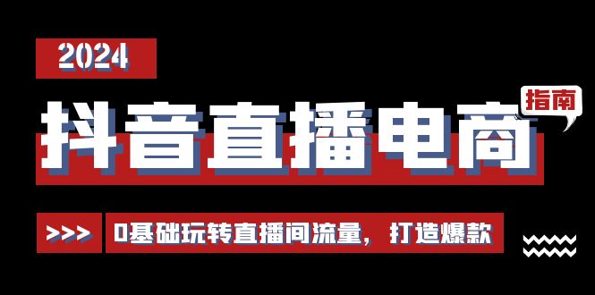 抖音直播电商运营必修课，0基础玩转直播间流量，打造爆款_天恒副业网