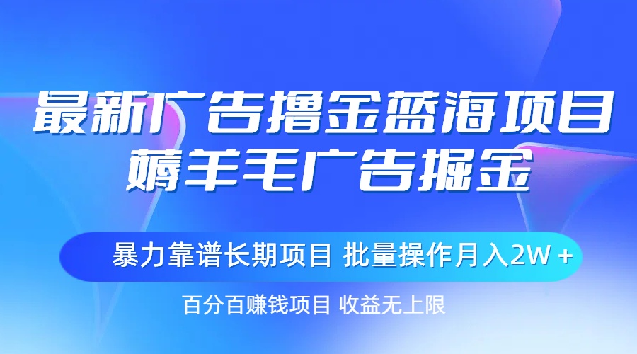 广告撸金蓝海项目,薅羊毛广告掘金 长期项目 批量操作月入2W+_天恒副业网