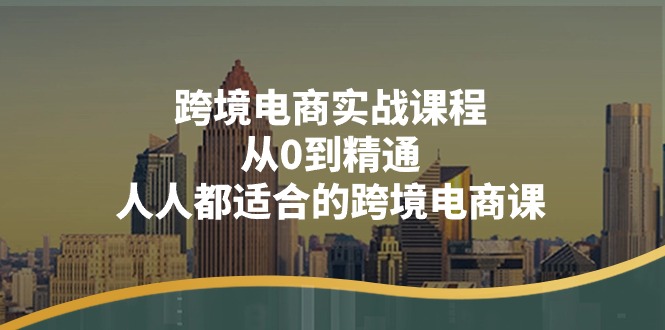 跨境电商实战课程：从0到精通，人人都适合的跨境电商课_天恒副业网