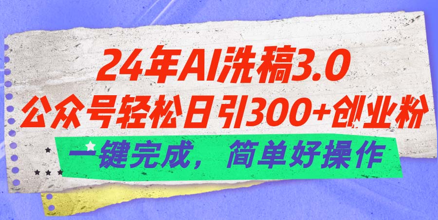24年Ai洗稿3.0，公众号轻松日引300+创业粉_天恒副业网