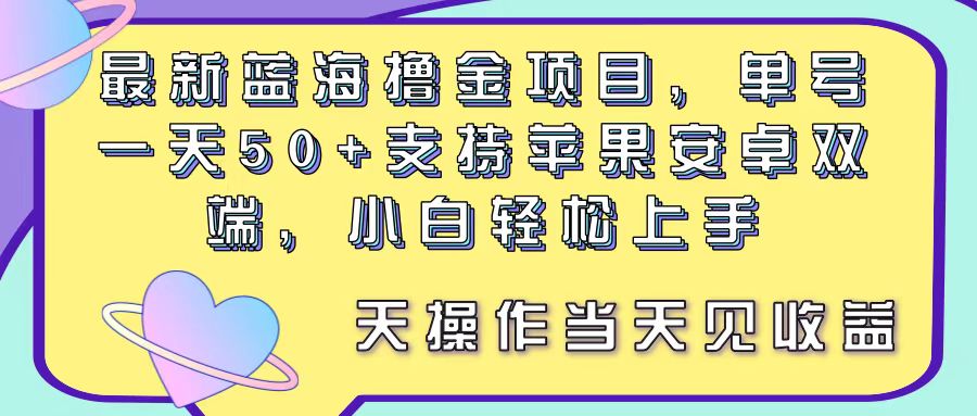 蓝海撸金项目，单号一天50+， 支持苹果安卓双端，小白轻松上手_天恒副业网