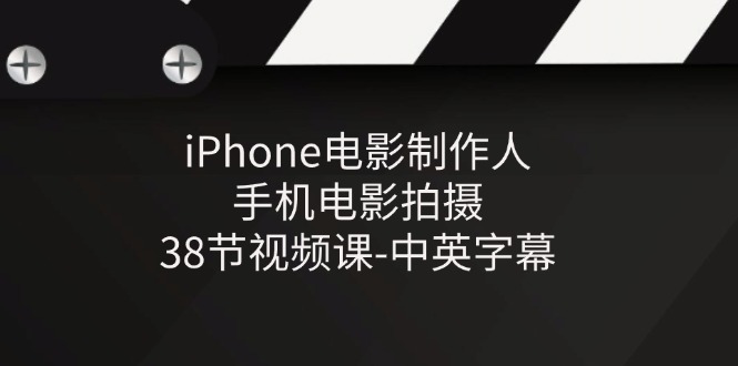 iPhone电影制作人-手机电影拍摄-38节视频课-中英字幕_天恒副业网