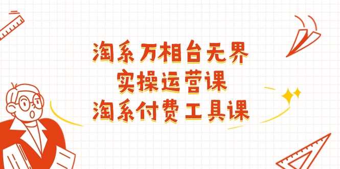 淘系-万相台无界实操运营课：淘系 付费工具课_天恒副业网