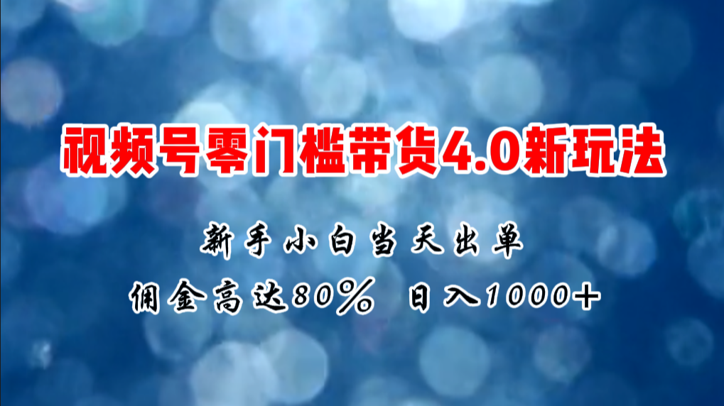 微信视频号零门槛带货4.0新玩法，新手小白当天见收益_天恒副业网