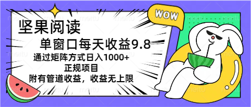 坚果阅读单窗口每天收益9.8通过矩阵方式日入1000+_天恒副业网