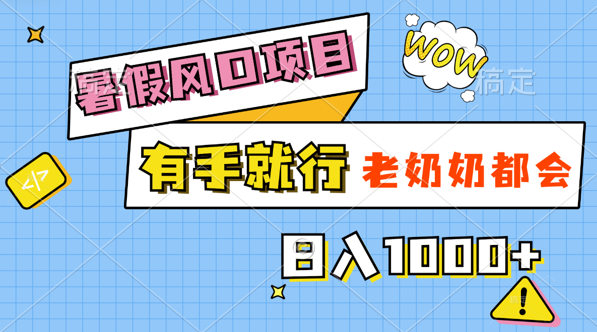 暑假风口项目，有手就行，老奶奶都会，轻松日入1000+_天恒副业网