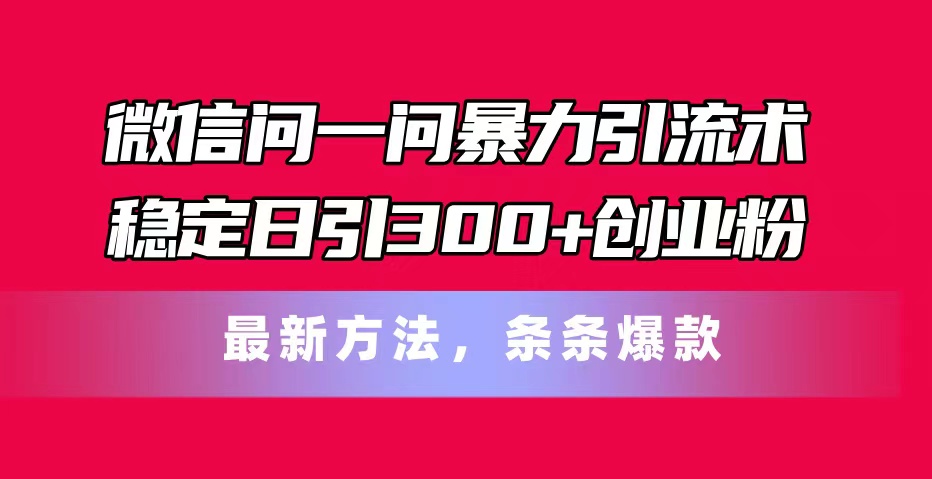 微信问一问暴力引流术,稳定日引300+创业粉_天恒副业网