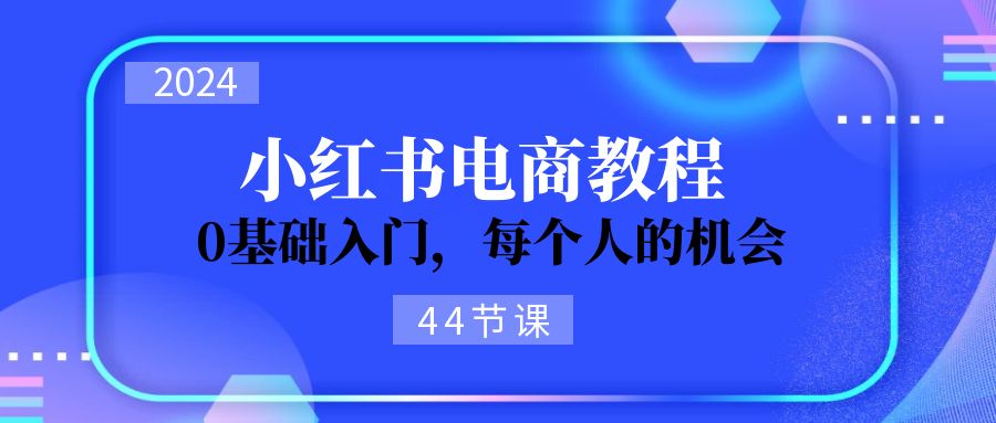 2024从0-1学习小红书电商,0基础入门,每个人的机会_天恒副业网
