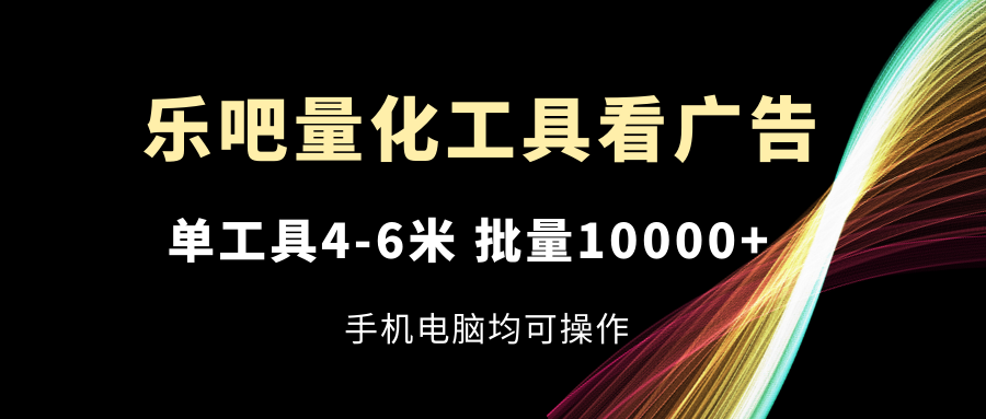 乐吧量化工具看广告，单工具4-6米，批量10000+_天恒副业网