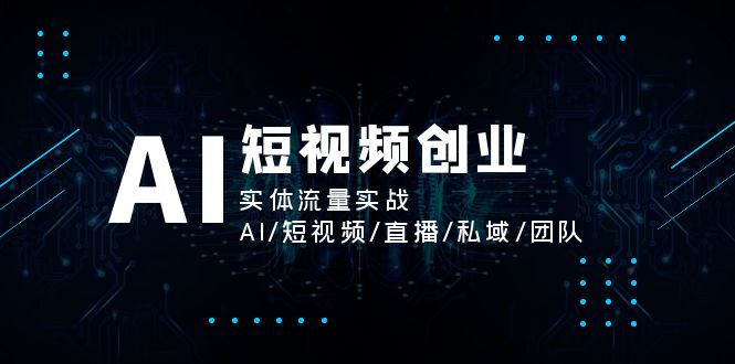 AI短视频创业，实体流量实战，AI/短视频/直播/私域/团队_天恒副业网
