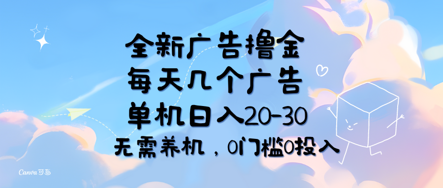 全新广告撸金，每天几个广告，单机日入20-30无需养机_天恒副业网