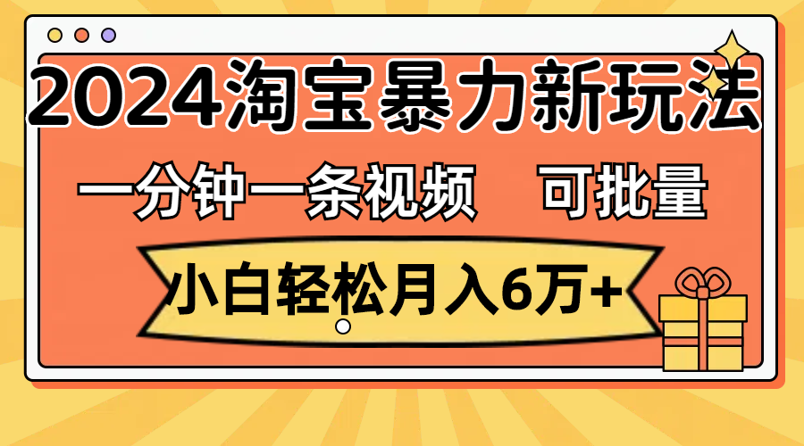 一分钟一条视频，小白轻松月入6万+，2024淘宝暴力新玩法_天恒副业网