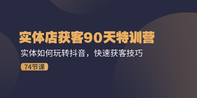 实体店获客90天特训营：实体如何玩转抖音，快速获客技巧（74节）_天恒副业网