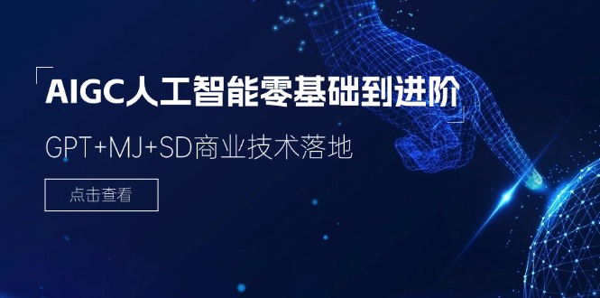 2024-AIGC人工智能零基础到进阶，GPT+MJ+SD商业技术落地_天恒副业网