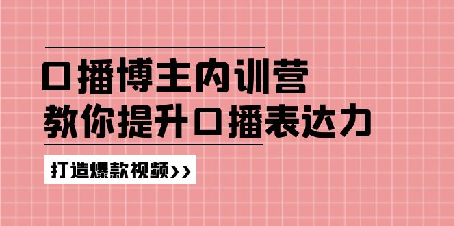 口播博主内训营：百万粉丝博主教你提升口播表达力，打造爆款视频_天恒副业网