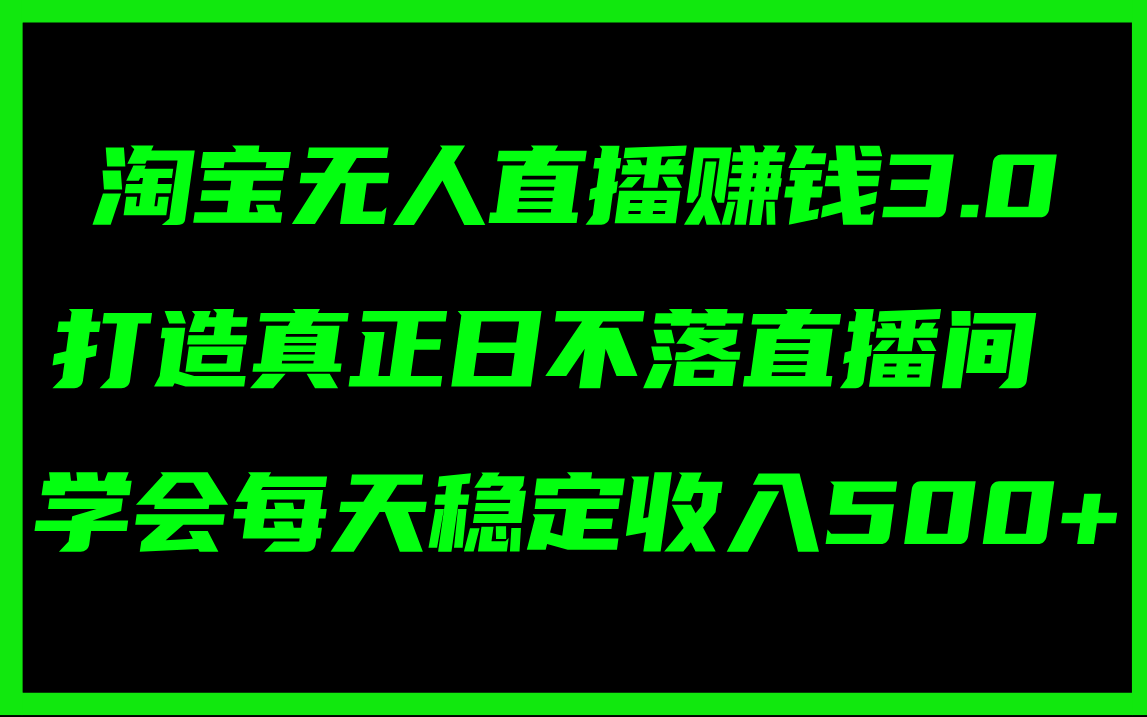 淘宝无人直播赚钱3.0，打造真正日不落直播间 ，学会每天稳定收入500+_天恒副业网