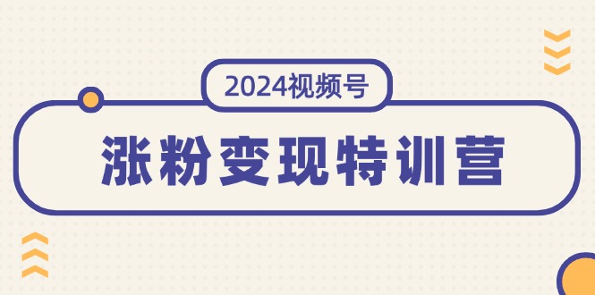 2024视频号-涨粉变现特训营：一站式打造稳定视频号涨粉变现模式_天恒副业网