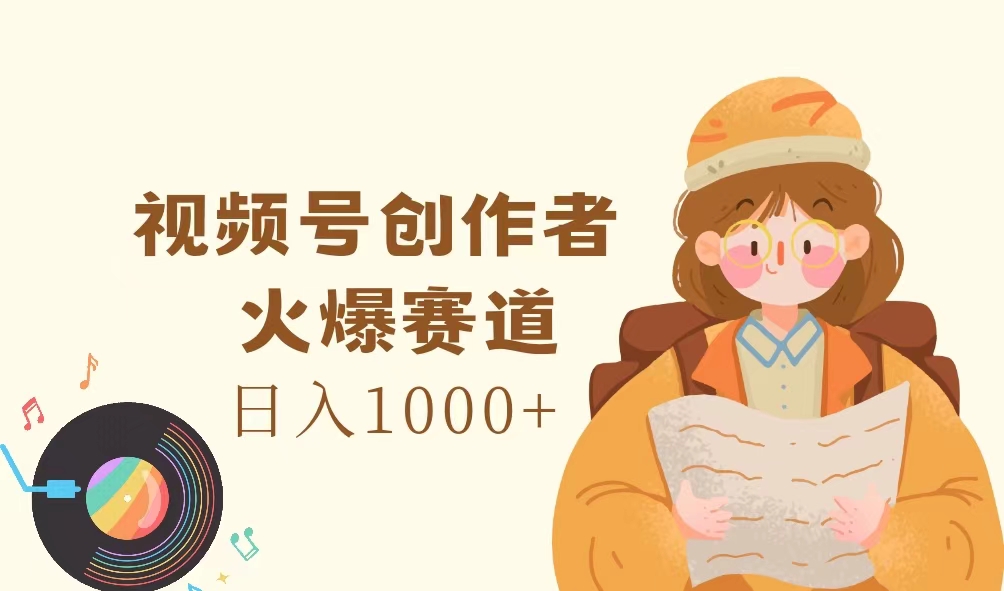 视频号创作者，火爆赛道，日入1000+_天恒副业网