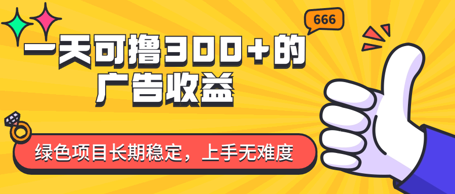 一天可撸300+的广告收益，绿色项目长期稳定，上手无难度！_天恒副业网