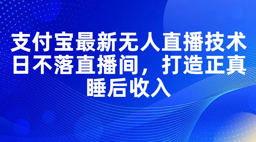 支付宝最新无人直播技术，日不落直播间，打造正真睡后收入_天恒副业网