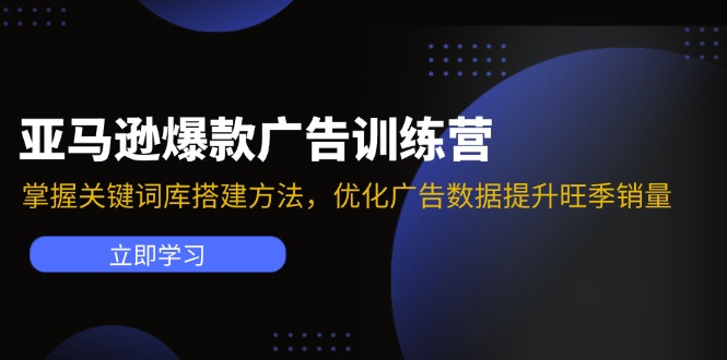 亚马逊爆款广告训练营：掌握关键词库搭建方法，优化广告数据提升旺季销量_天恒副业网