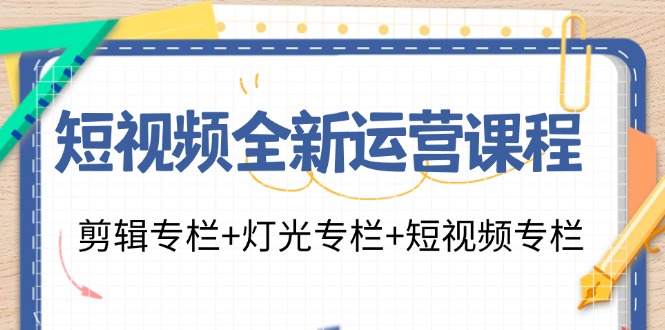 短视频全新运营课程：剪辑专栏+灯光专栏+短视频专栏_天恒副业网