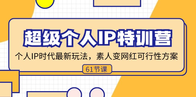 超级个人IP特训营，个人IP时代才最新玩法，素人变网红可行性方案_天恒副业网