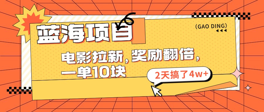 蓝海项目，电影拉新，奖励翻倍，一单10元，2天搞了4w+_天恒副业网