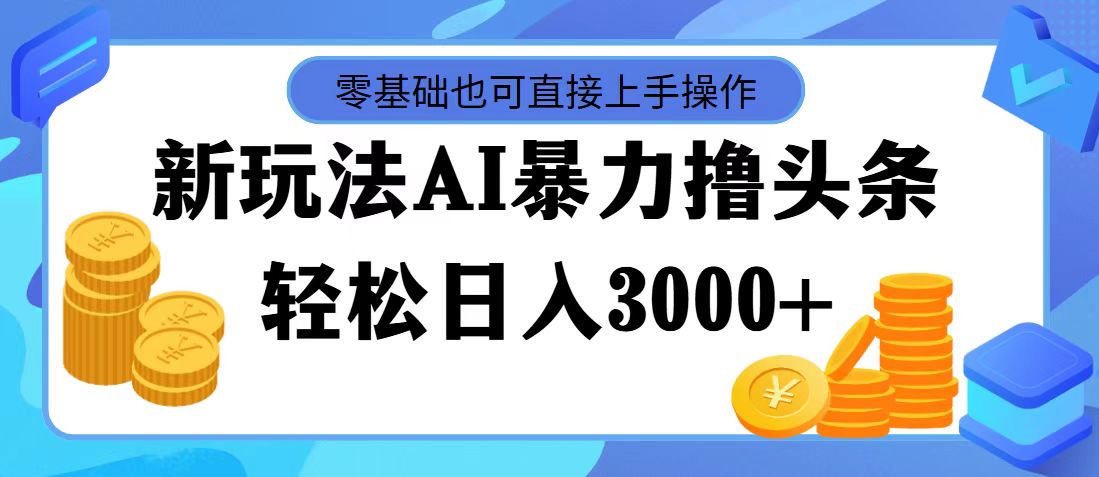 最新玩法AI暴力撸头条，零基础也可轻松日入3000+_天恒副业网