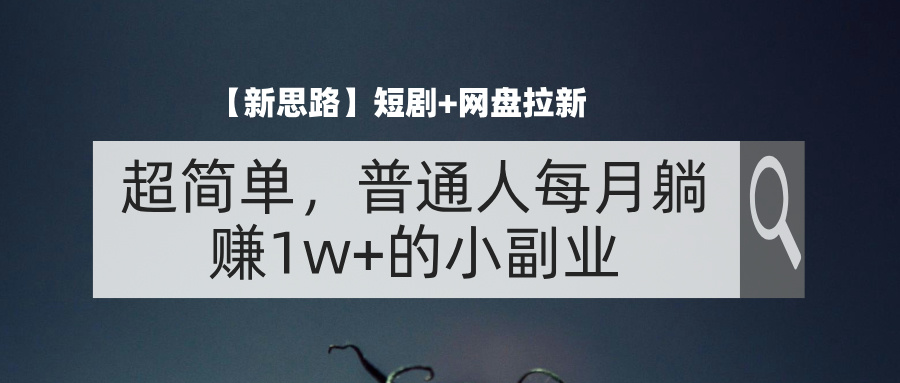 短剧+网盘拉新，超简单，普通人每月躺赚1w+的小副业_天恒副业网