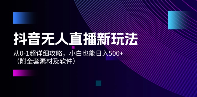 抖音无人直播新玩法，从0-1超详细攻略，小白也能日入500+_天恒副业网