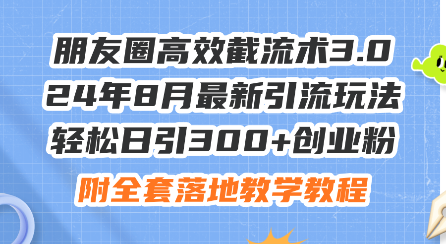 朋友圈高效截流术3.0，24年8月最新引流玩法，轻松日引300+创业粉_天恒副业网