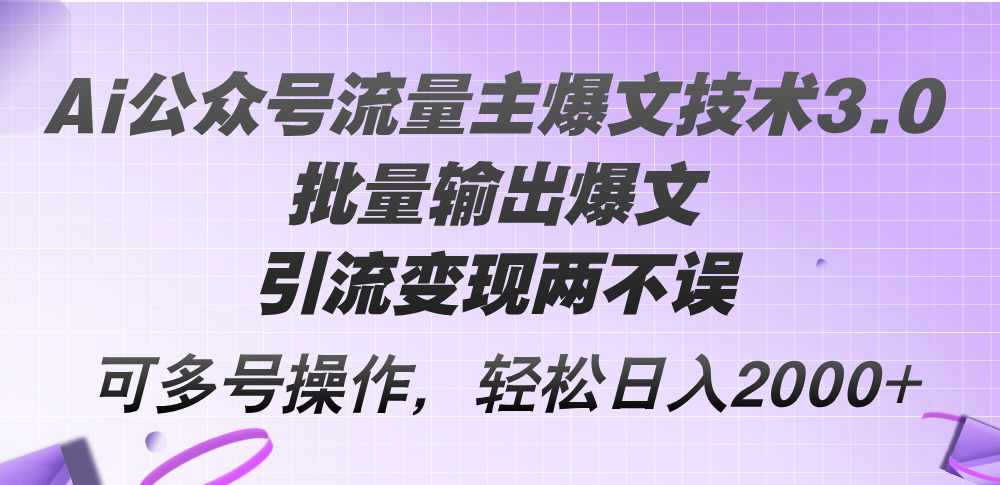 Ai公众号流量主爆文技术3.0，批量输出爆文，引流变现两不误_天恒副业网