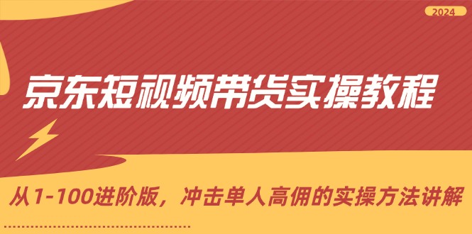 京东短视频带货实操教程，从1-100进阶版，冲击单人高佣的实操方法讲解_天恒副业网