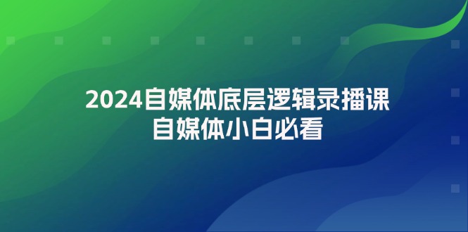 2024自媒体底层逻辑录播课，自媒体小白必看_天恒副业网