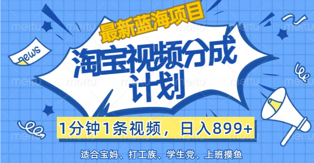 淘宝视频分成计划，1分钟1条视频，日入899+_天恒副业网