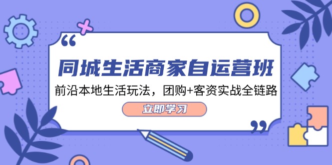 同城生活商家自运营班，前沿本地生活玩法，团购+客资实战全链路_天恒副业网