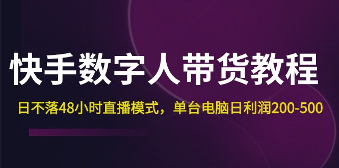 快手-数字人带货教程,日不落48小时直播模式,单台电脑日利润200-500_天恒副业网