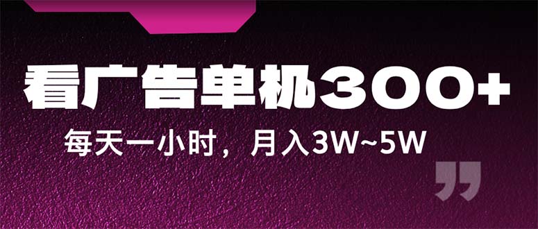 看广告单机300+，每天一个小时，月入3W~5W_天恒副业网