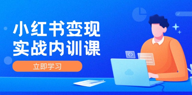 小红书变现实战内训课，0-1实现小红书-IP变现 底层逻辑/实战方法/训练结合_天恒副业网