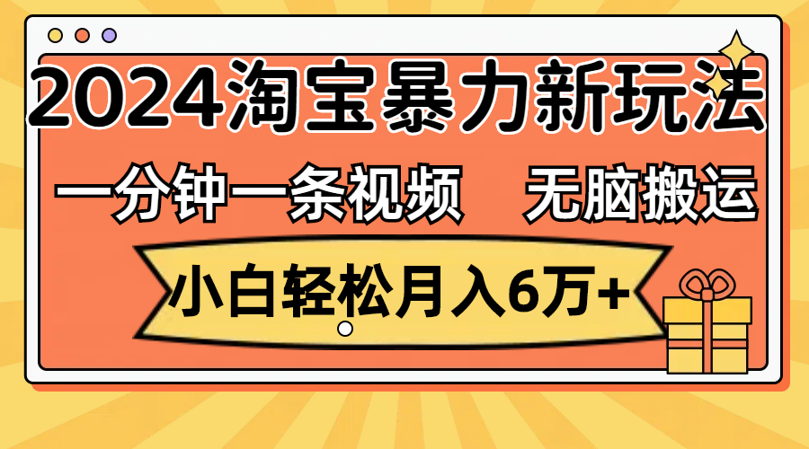 一分钟一条视频，无脑搬运，小白轻松月入6万+2024淘宝暴力新玩法，可批量_天恒副业网