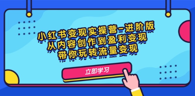 小红书变现实操营-进阶版：从内容创作到盈利变现，带你玩转流量变现_天恒副业网