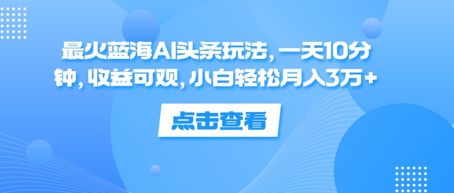 蓝海AI头条玩法，一天10分钟，收益可观_天恒副业网