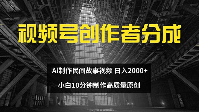 视频号创作者分成 ai制作民间故事 新手小白10分钟制作高质量视频_天恒副业网