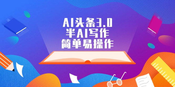 AI头条3.0，半AI写作，简单易操作_天恒副业网