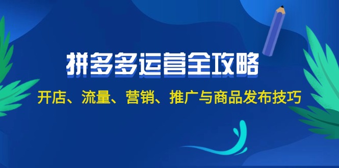 2024拼多多运营全攻略：开店、流量、营销、推广与商品发布技巧_天恒副业网