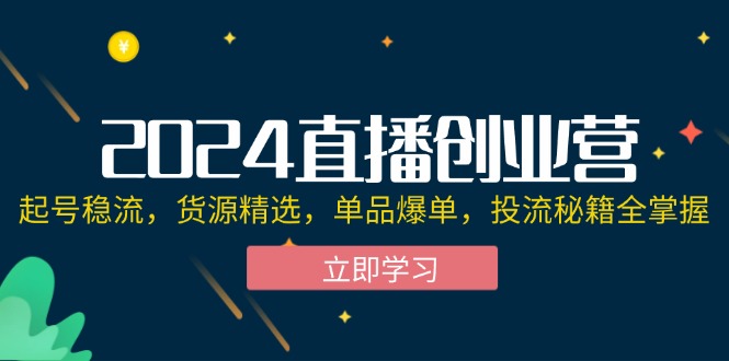 2024直播创业营：起号稳流，货源精选，单品爆单，投流秘籍全掌握_天恒副业网